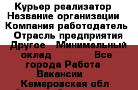 Курьер-реализатор › Название организации ­ Компания-работодатель › Отрасль предприятия ­ Другое › Минимальный оклад ­ 20 000 - Все города Работа » Вакансии   . Кемеровская обл.,Анжеро-Судженск г.